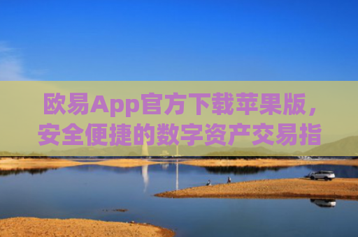欧易App官方下载苹果版，安全便捷的数字资产交易指南