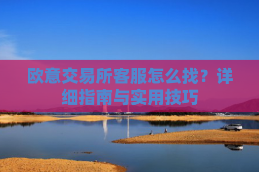 欧意交易所客服怎么找？详细指南与实用技巧-第1张图片-大猪科技网
