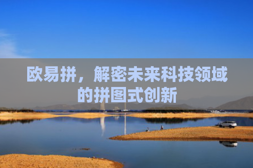 欧易拼，解密未来科技领域的拼图式创新-第1张图片-大猪科技网