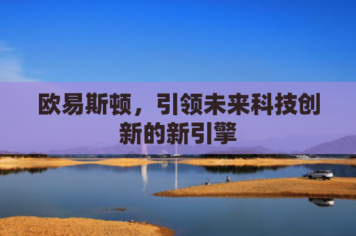 欧易斯顿，引领未来科技创新的新引擎