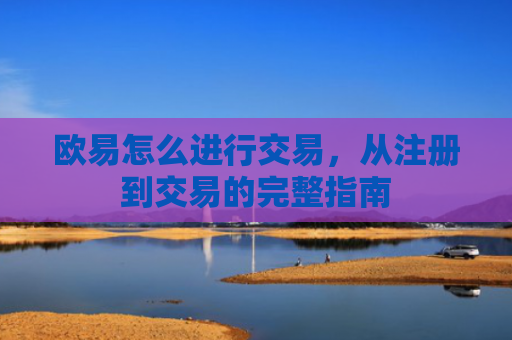 欧易怎么进行交易，从注册到交易的完整指南
