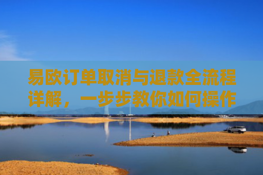 易欧订单取消与退款全流程详解，一步步教你如何操作
