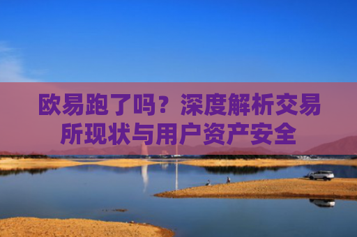 欧易跑了吗？深度解析交易所现状与用户资产安全