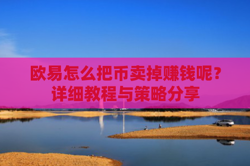 欧易怎么把币卖掉赚钱呢？详细教程与策略分享