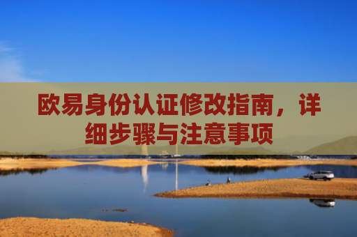 欧易身份认证修改指南，详细步骤与注意事项