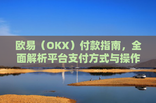 欧易（OKX）付款指南，全面解析平台支付方式与操作流程