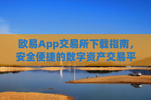 欧易App交易所下载指南，安全便捷的数字资产交易平台
