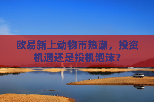 欧易新上动物币热潮，投资机遇还是投机泡沫？-第1张图片-大猪科技网