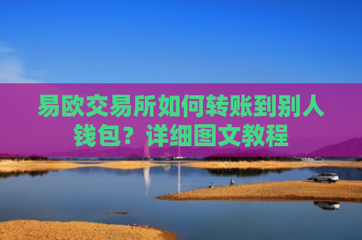 易欧交易所如何转账到别人钱包？详细图文教程