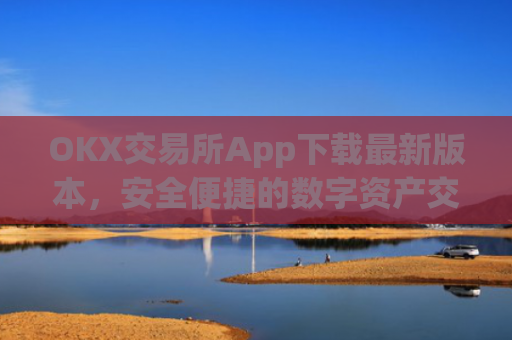 OKX交易所App下载最新版本，安全便捷的数字资产交易指南