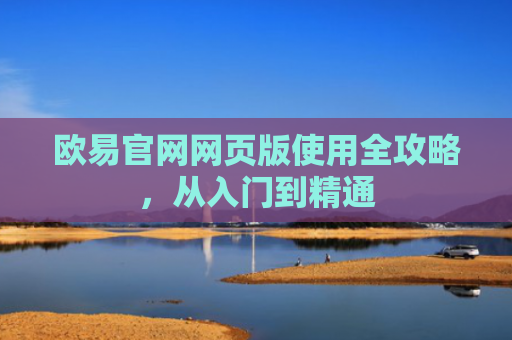 欧易官网网页版使用全攻略，从入门到精通-第1张图片-大猪科技网