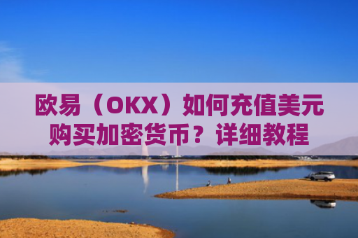 欧易（OKX）如何充值美元购买加密货币？详细教程-第1张图片-大猪科技网