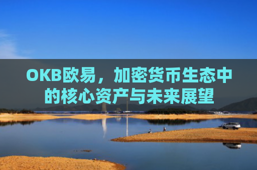 OKB欧易，加密货币生态中的核心资产与未来展望-第1张图片-大猪科技网
