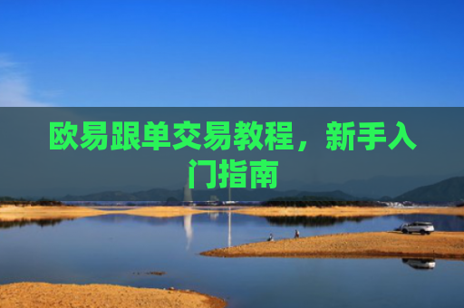 欧易跟单交易教程，新手入门指南