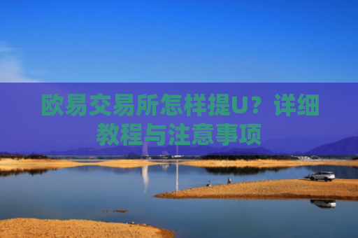 欧易交易所怎样提U？详细教程与注意事项