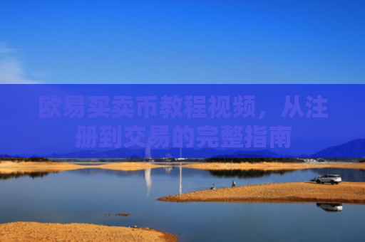 欧易买卖币教程视频，从注册到交易的完整指南
