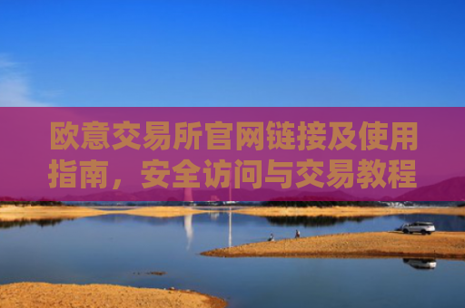 欧意交易所官网链接及使用指南，安全访问与交易教程
