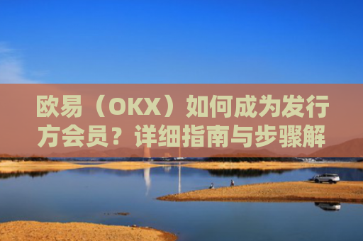 欧易（OKX）如何成为发行方会员？详细指南与步骤解析