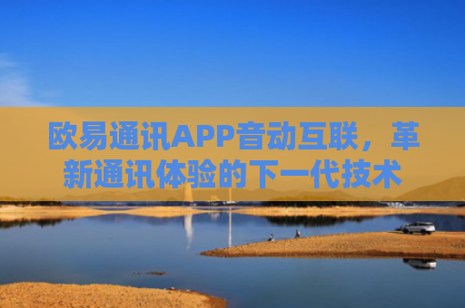 欧易通讯APP音动互联，革新通讯体验的下一代技术