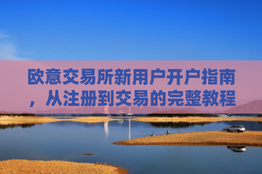 欧意交易所新用户开户指南，从注册到交易的完整教程