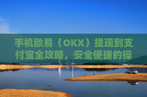 手机欧易（OKX）提现到支付宝全攻略，安全便捷的操作指南