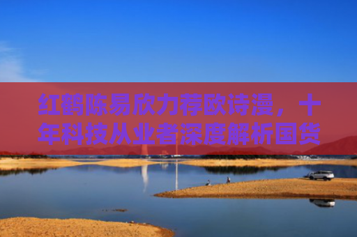 红鹤陈易欣力荐欧诗漫，十年科技从业者深度解析国货美妆的科技突围之路