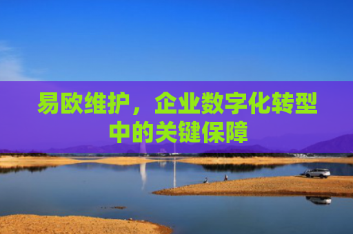 易欧维护，企业数字化转型中的关键保障
