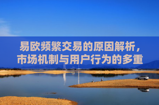 易欧频繁交易的原因解析，市场机制与用户行为的多重驱动-第1张图片-大猪科技网