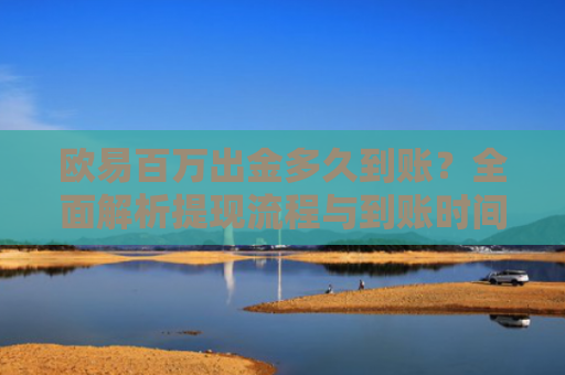 欧易百万出金多久到账？全面解析提现流程与到账时间