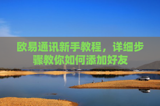 欧易通讯新手教程，详细步骤教你如何添加好友