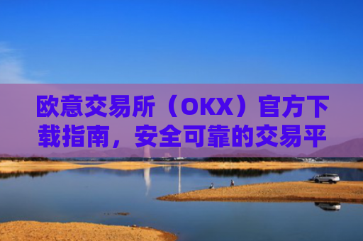 欧意交易所（OKX）官方下载指南，安全可靠的交易平台获取方式-第1张图片-大猪科技网