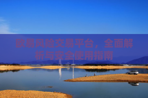 欧易风险交易平台，全面解析与安全使用指南