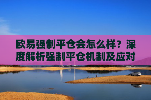 欧易强制平仓会怎么样？深度解析强制平仓机制及应对策略