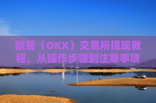 欧易（OKX）交易所提现教程，从操作步骤到注意事项全解析