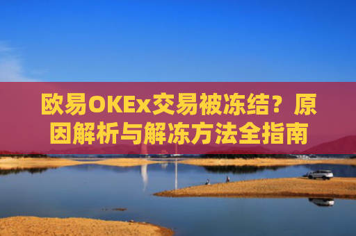 欧易OKEx交易被冻结？原因解析与解冻方法全指南