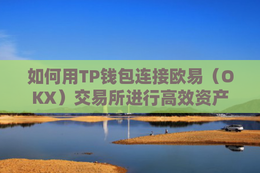 如何用TP钱包连接欧易（OKX）交易所进行高效资产管理