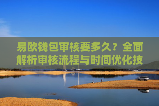 易欧钱包审核要多久？全面解析审核流程与时间优化技巧