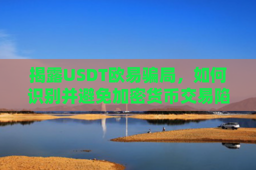 揭露USDT欧易骗局，如何识别并避免加密货币交易陷阱