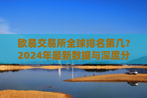 欧易交易所全球排名第几？2024年最新数据与深度分析