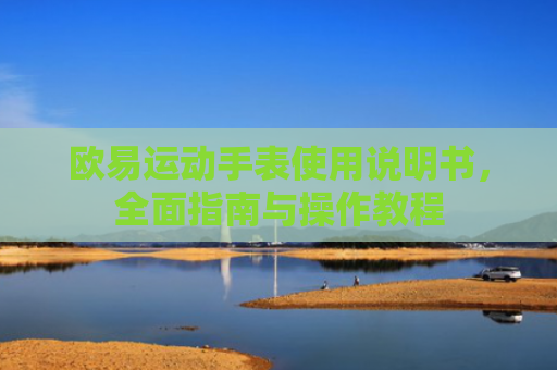 欧易运动手表使用说明书，全面指南与操作教程