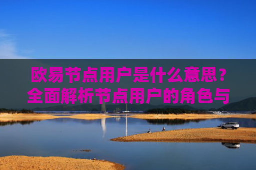 欧易节点用户是什么意思？全面解析节点用户的角色与价值-第1张图片-大猪科技网