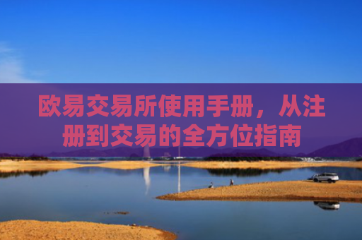 欧易交易所使用手册，从注册到交易的全方位指南