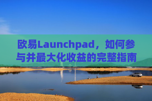 欧易Launchpad，如何参与并最大化收益的完整指南-第1张图片-大猪科技网