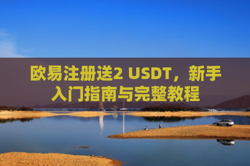 欧易注册送2 USDT，新手入门指南与完整教程