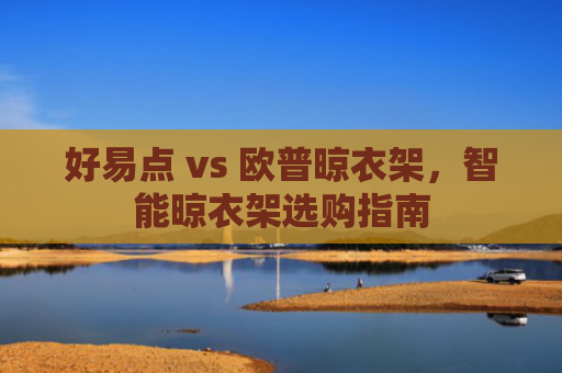 好易点 vs 欧普晾衣架，智能晾衣架选购指南