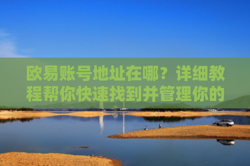欧易账号地址在哪？详细教程帮你快速找到并管理你的欧易账户地址