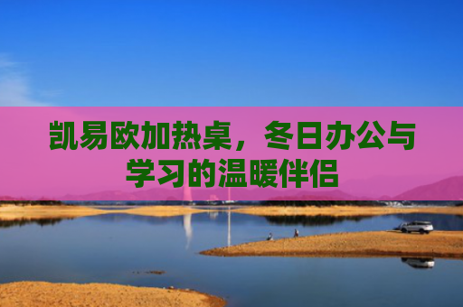 凯易欧加热桌，冬日办公与学习的温暖伴侣-第1张图片-大猪科技网