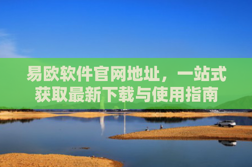 易欧软件官网地址，一站式获取最新下载与使用指南-第1张图片-大猪科技网