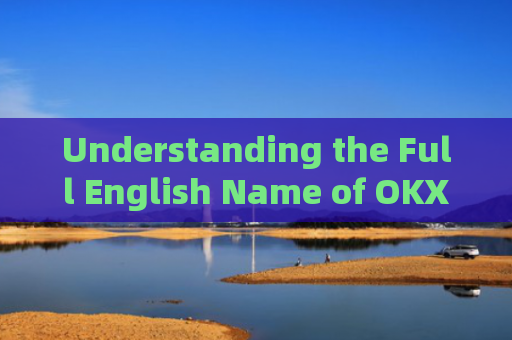 Understanding the Full English Name of OKX:A Deep Dive into OKEx-第1张图片-大猪科技网