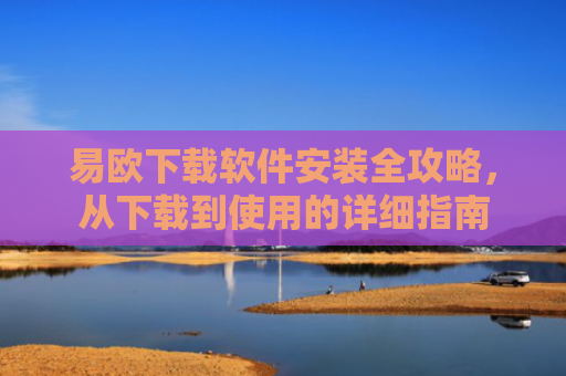 易欧下载软件安装全攻略，从下载到使用的详细指南-第1张图片-大猪科技网